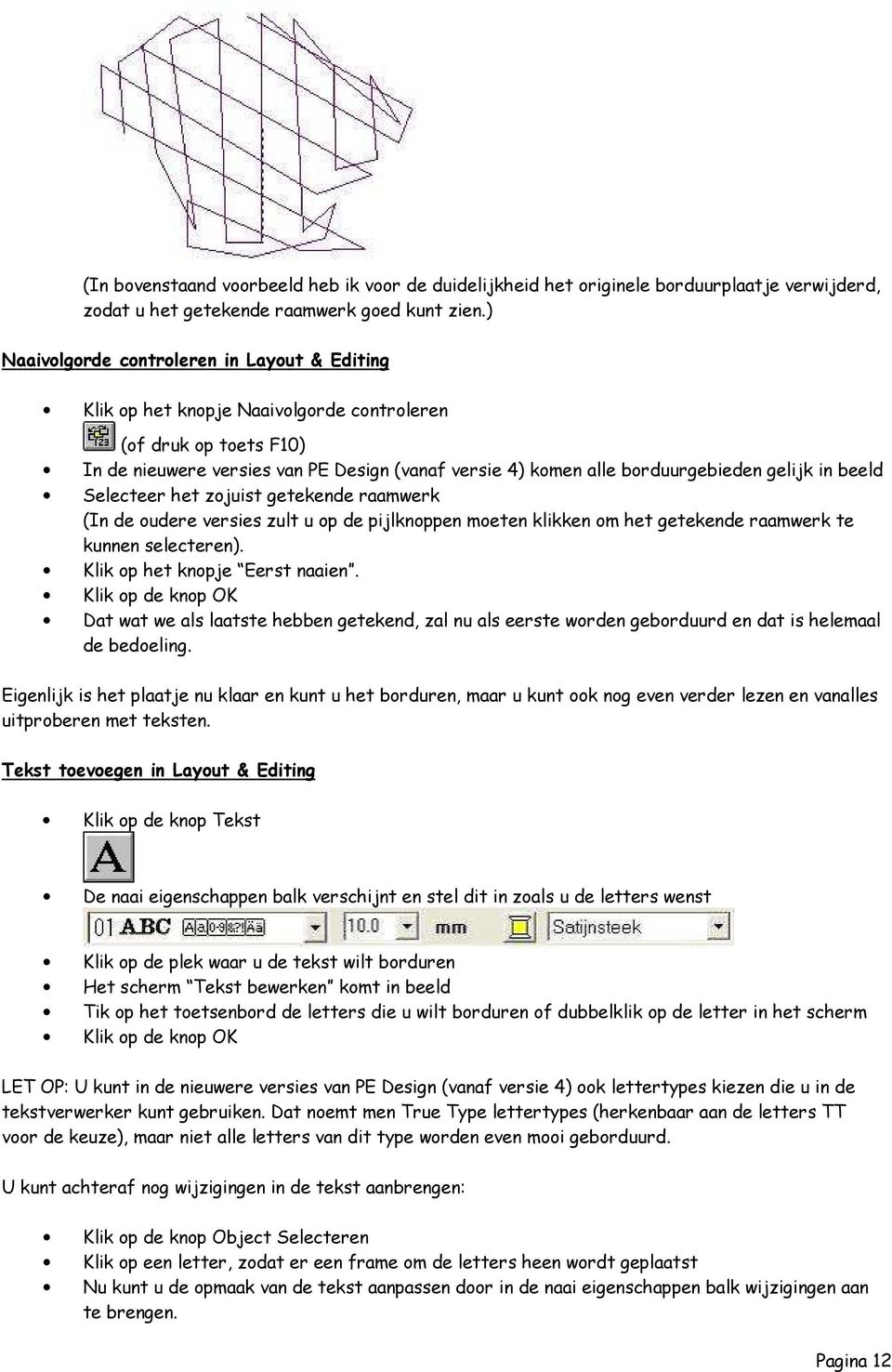 gelijk in beeld Selecteer het zojuist getekende raamwerk (In de oudere versies zult u op de pijlknoppen moeten klikken om het getekende raamwerk te kunnen selecteren). Klik op het knopje Eerst naaien.