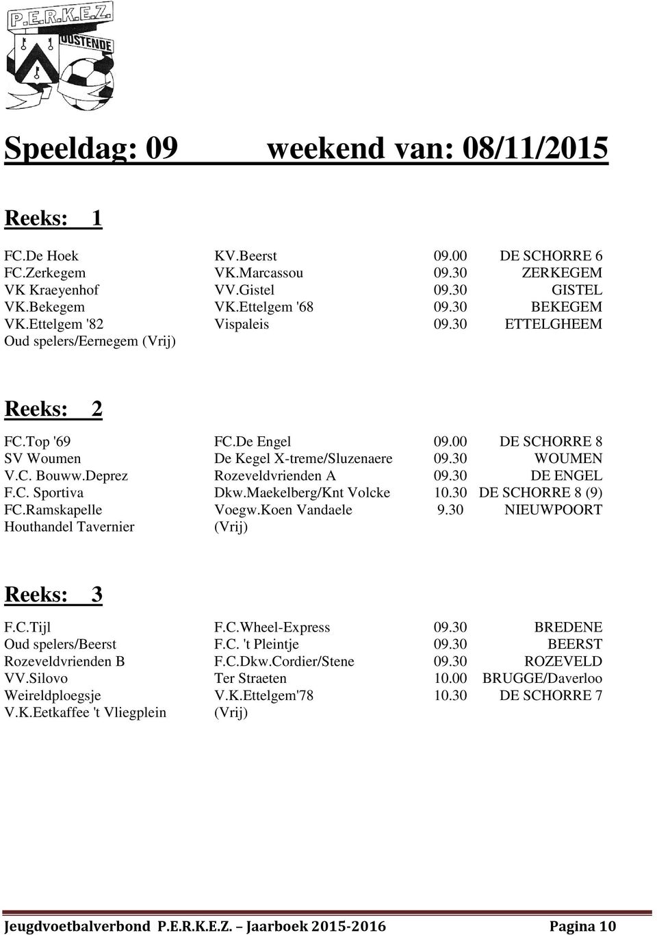 Deprez Rozeveldvrienden A 09.30 DE ENGEL F.C. Sportiva Dkw.Maekelberg/Knt Volcke 10.30 DE SCHORRE 8 (9) FC.Ramskapelle Voegw.Koen Vandaele 9.30 NIEUWPOORT Houthandel Tavernier F.C.Tijl F.C.Wheel-Express 09.