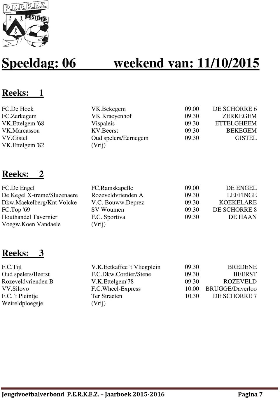 Maekelberg/Knt Volcke V.C. Bouww.Deprez 09.30 KOEKELARE FC.Top '69 SV Woumen 09.30 DE SCHORRE 8 Houthandel Tavernier F.C. Sportiva 09.30 DE HAAN Voegw.Koen Vandaele F.C.Tijl V.K.Eetkaffee 't Vliegplein 09.