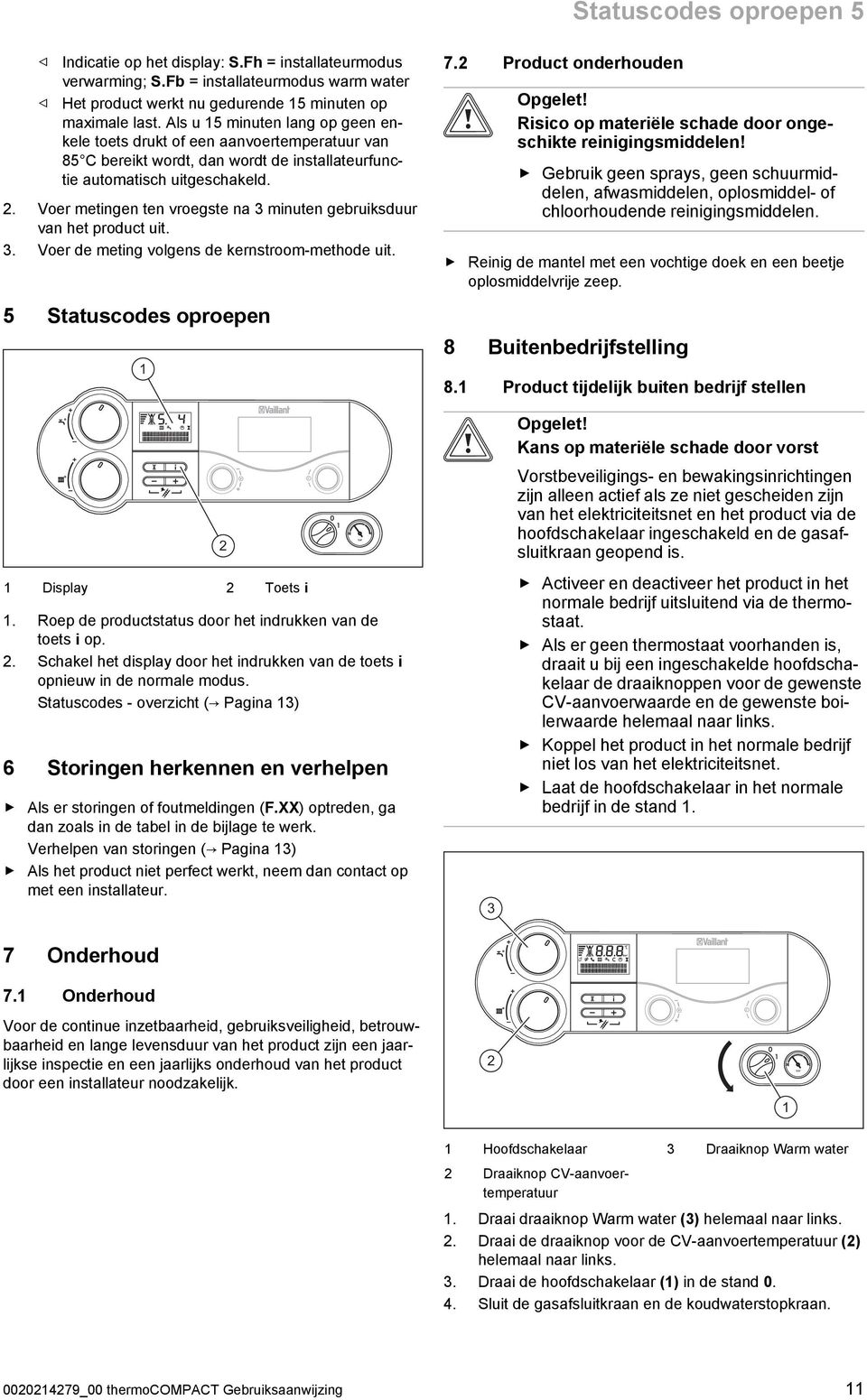 Voer metingen ten vroegste na 3 minuten gebruiksduur van het product uit. 3. Voer de meting volgens de kernstroom-methode uit. 5 Statuscodes oproepen 7.2 Product onderhouden Opgelet!