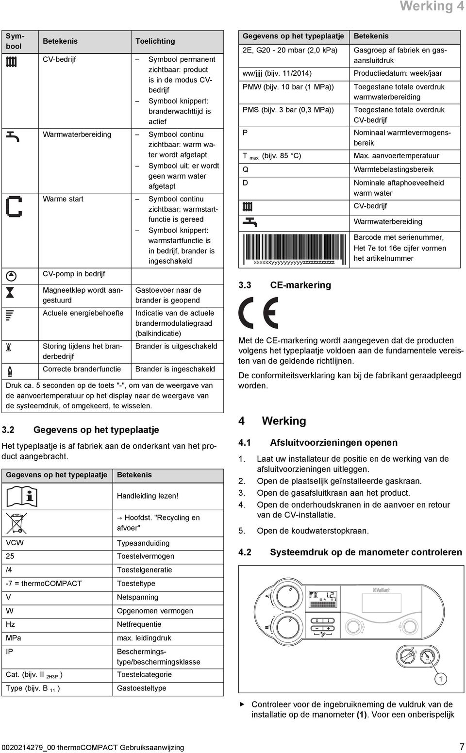 Actuele energiebehoefte Storing tijdens het branderbedrijf Correcte branderfunctie Symbool knippert: warmstartfunctie is in bedrijf, brander is ingeschakeld Gastoevoer naar de brander is geopend