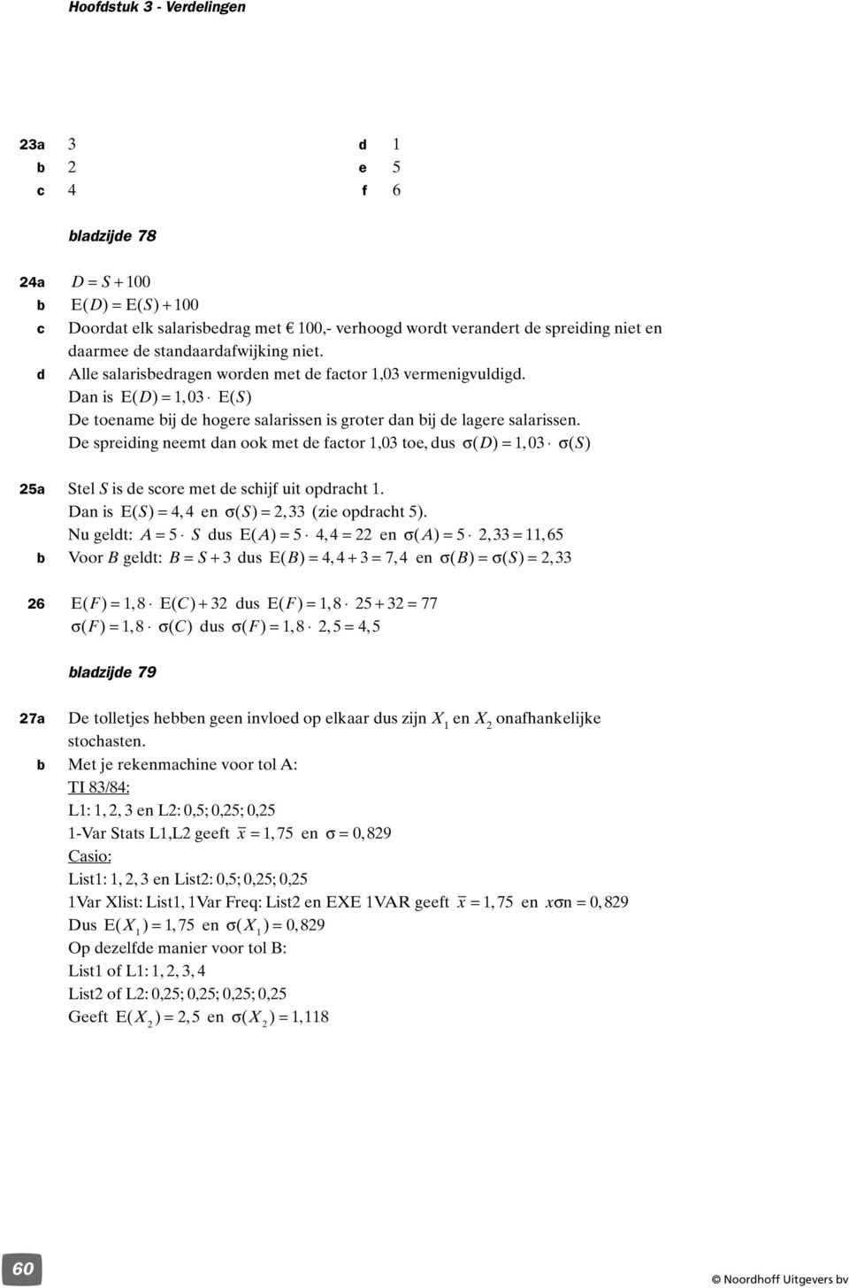 De spreiding neemt dan ook met de fator,0 toe, dus σ( D) =, 0 σ( S) a Stel S is de sore met de shijf uit opdraht. Dan is E( S ) =, en σ( S ) =, (zie opdraht ).