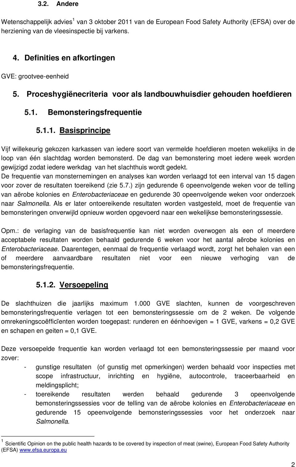 Bemonsteringsfrequentie 5.1.1. Basisprincipe Vijf willekeurig gekozen karkassen van iedere soort van vermelde hoefdieren moeten wekelijks in de loop van één slachtdag worden bemonsterd.