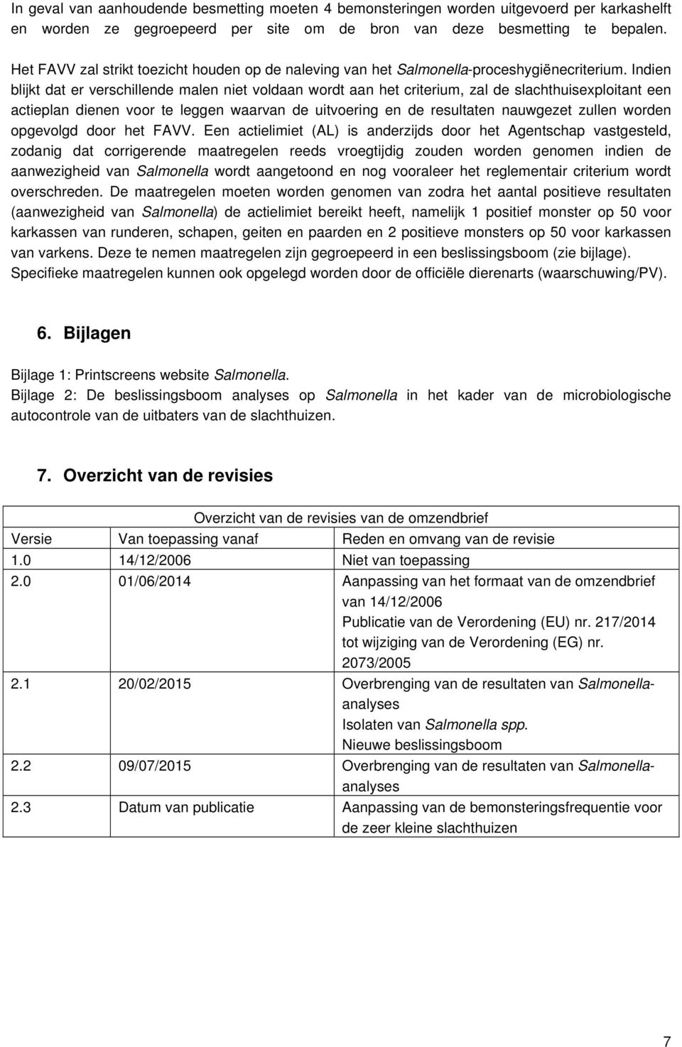 Indien blijkt dat er verschillende malen niet voldaan wordt aan het criterium, zal de slachthuisexploitant een actieplan dienen voor te leggen waarvan de uitvoering en de resultaten nauwgezet zullen