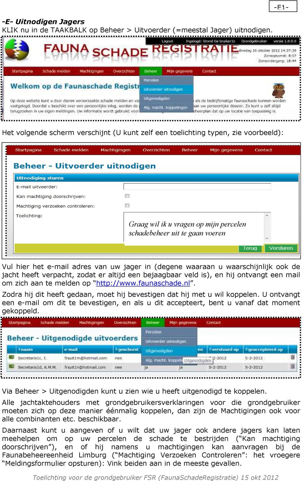 in (degene waaraan u waarschijnlijk ook de jacht heeft verpacht, zodat er altijd een bejaagbaar veld is), en hij ontvangt een mail om zich aan te melden op http://www.faunaschade.nl. Zodra hij dit heeft gedaan, moet hij bevestigen dat hij met u wil koppelen.