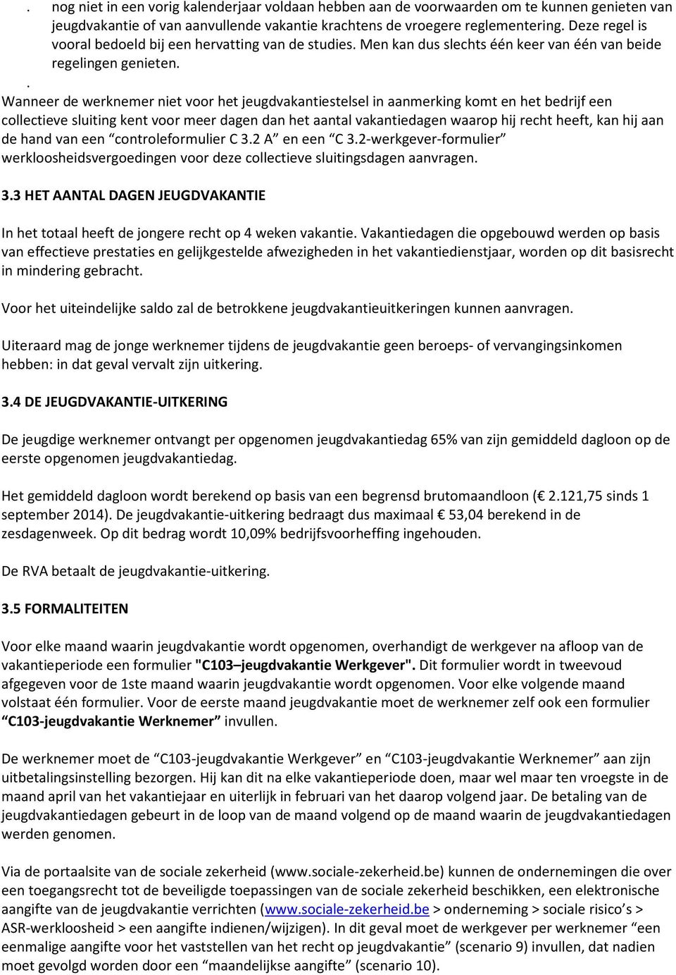 . Wanneer de werknemer niet voor het jeugdvakantiestelsel in aanmerking komt en het bedrijf een collectieve sluiting kent voor meer dagen dan het aantal vakantiedagen waarop hij recht heeft, kan hij