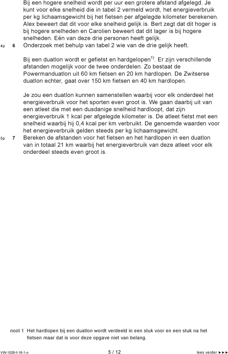 Alex beweert dat dit voor elke snelheid gelijk is. Bert zegt dat dit hoger is bij hogere snelheden en Carolien beweert dat dit lager is bij hogere snelheden. Eén van deze drie personen heeft gelijk.