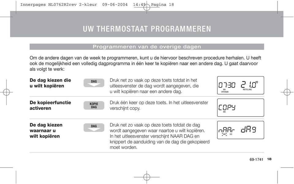 U gaat daarvoor als volgt te werk: De dag kiezen die u wilt kopiëren De kopieerfunctie activeren DAG KOPIE DAG Druk net zo vaak op deze toets totdat in het uitleesvenster de dag wordt aangegeven, die