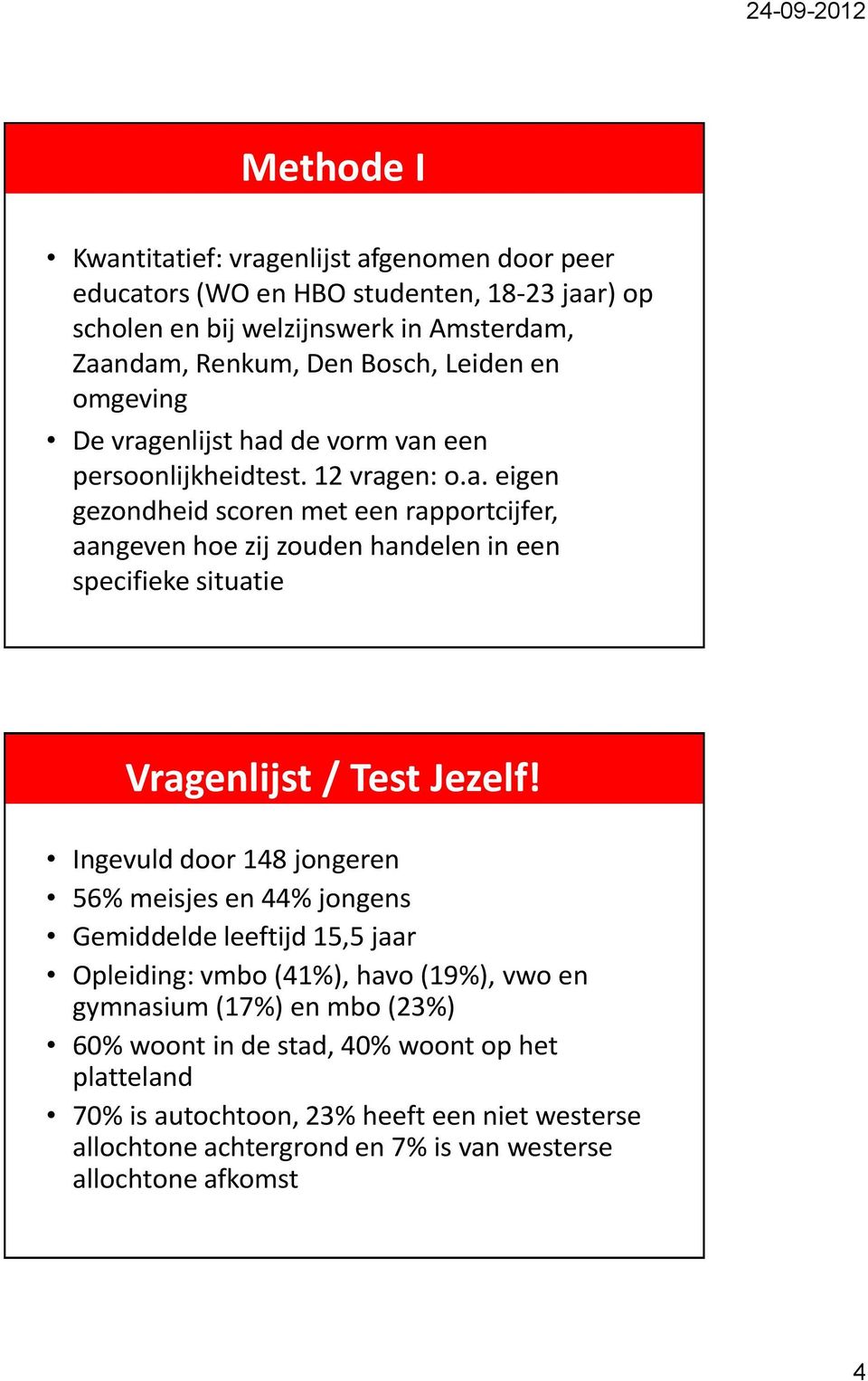 Ingevuld door 148 jongeren 56% meisjes en 44% jongens Gemiddelde leeftijd 15,5 jaar Opleiding: vmbo (41%), havo (19%), vwo en gymnasium (17%) en mbo (23%) 60% woont in de stad,