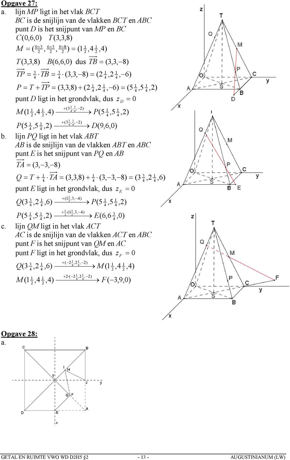 E is het snijpunt van PQ en AB TA (,, 8) Q T (,,8) (,, 8) ( TA,,6) punt E ligt in het grondvlak, dus 0 (,, ) z E (, Q,6) (5 P,5,) (,, ) ( 5,5 P,) E(6,6,0) c.