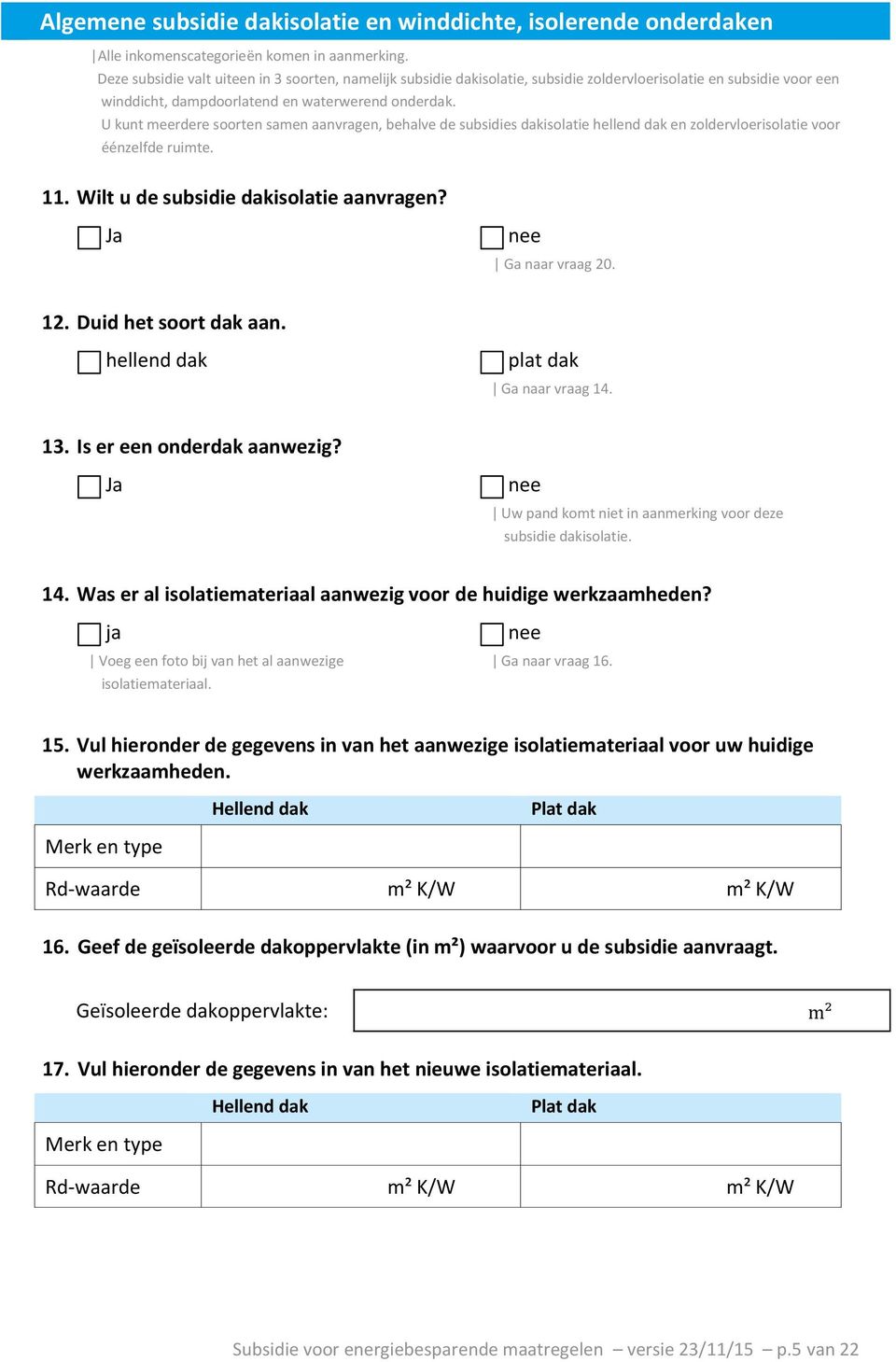 U kunt meerdere soorten samen aanvragen, behalve de subsidies dakisolatie hellend dak en zoldervloerisolatie voor éénzelfde ruimte. 11. Wilt u de subsidie dakisolatie aanvragen? Ja Ga naar vraag 20.