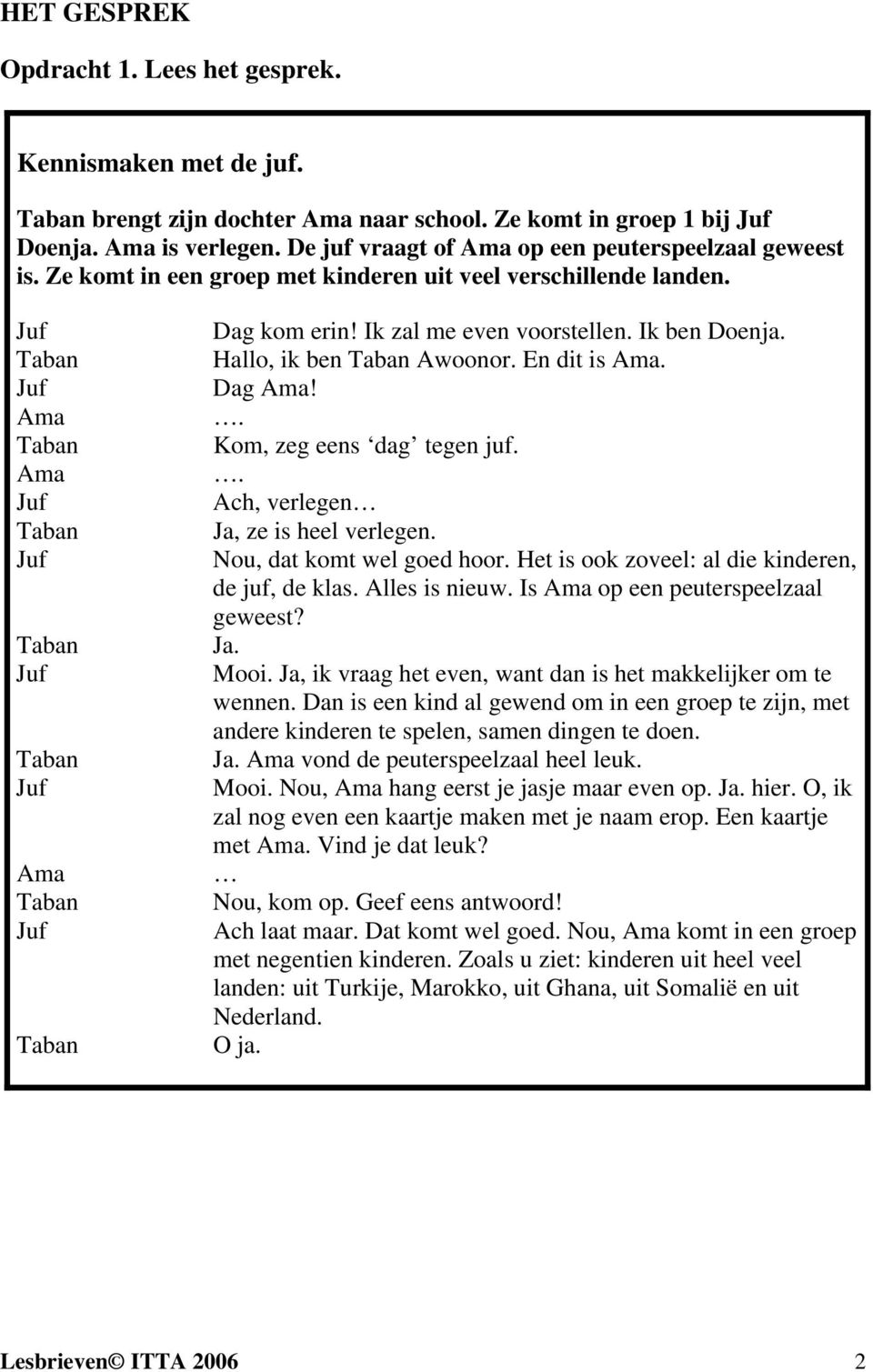 Hallo, ik ben Awoonor. En dit is Ama. Dag Ama!. Kom, zeg eens dag tegen juf.. Ach, verlegen Ja, ze is heel verlegen. Nou, dat komt wel goed hoor. Het is ook zoveel: al die kinderen, de juf, de klas.