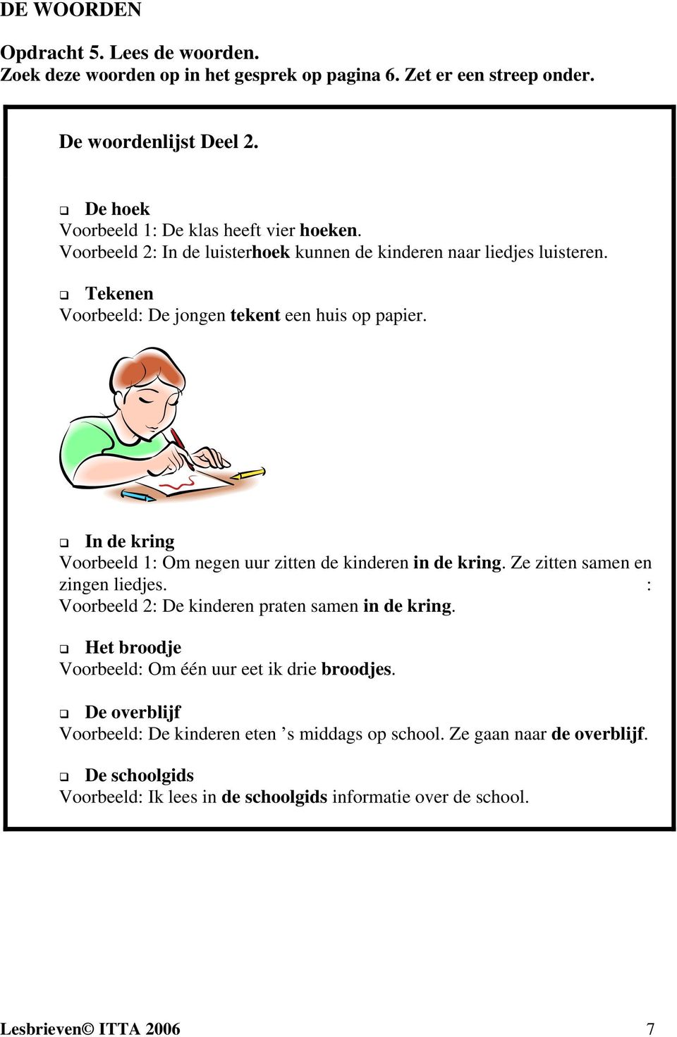 In de kring Voorbeeld 1: Om negen uur zitten de kinderen in de kring. Ze zitten samen en zingen liedjes. : Voorbeeld 2: De kinderen praten samen in de kring.