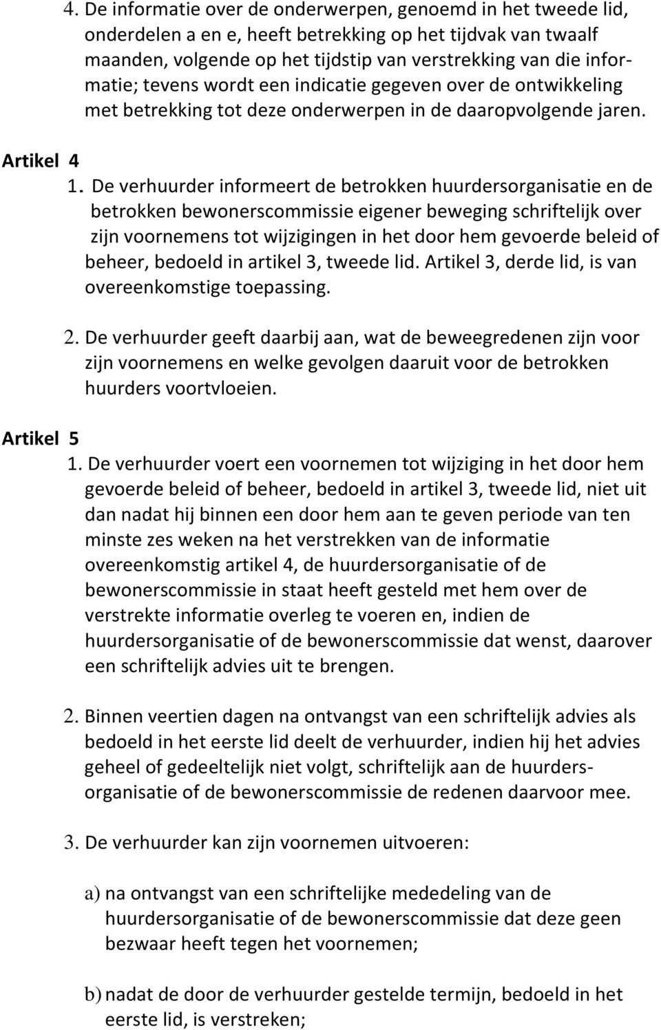 De verhuurder informeert de betrokken huurdersorganisatie en de betrokken bewonerscommissie eigener beweging schriftelijk over zijn voornemens tot wijzigingen in het door hem gevoerde beleid of