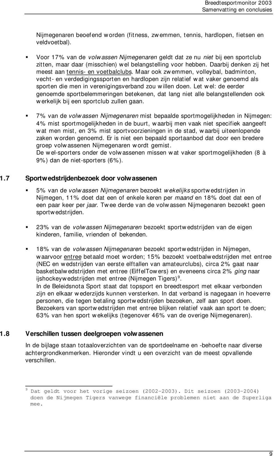 Maar ook zwemmen, volleybal, badminton, vecht- en verdedigingssporten en hardlopen zijn relatief wat vaker genoemd als sporten die men in verenigingsverband zou willen doen.