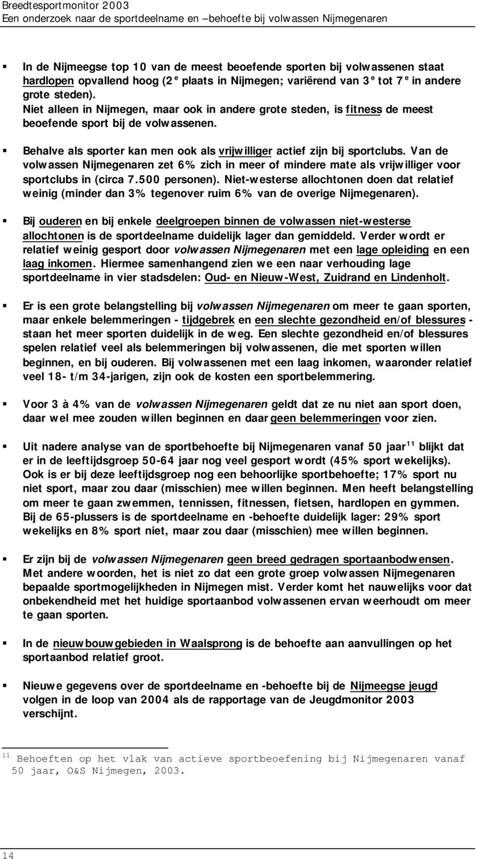 Behalve als sporter kan men ook als vrijwilliger actief zijn bij sportclubs. Van de volwassen Nijmegenaren zet 6% zich in meer of mindere mate als vrijwilliger voor sportclubs in (circa 7.