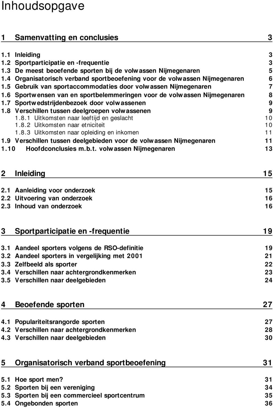 6 Sportwensen van en sportbelemmeringen voor de volwassen Nijmegenaren 8 1.7 Sportwedstrijdenbezoek door volwassenen 9 1.8 Verschillen tussen deelgroepen volwassenen 9 1.8.1 Uitkomsten naar leeftijd en geslacht 10 1.