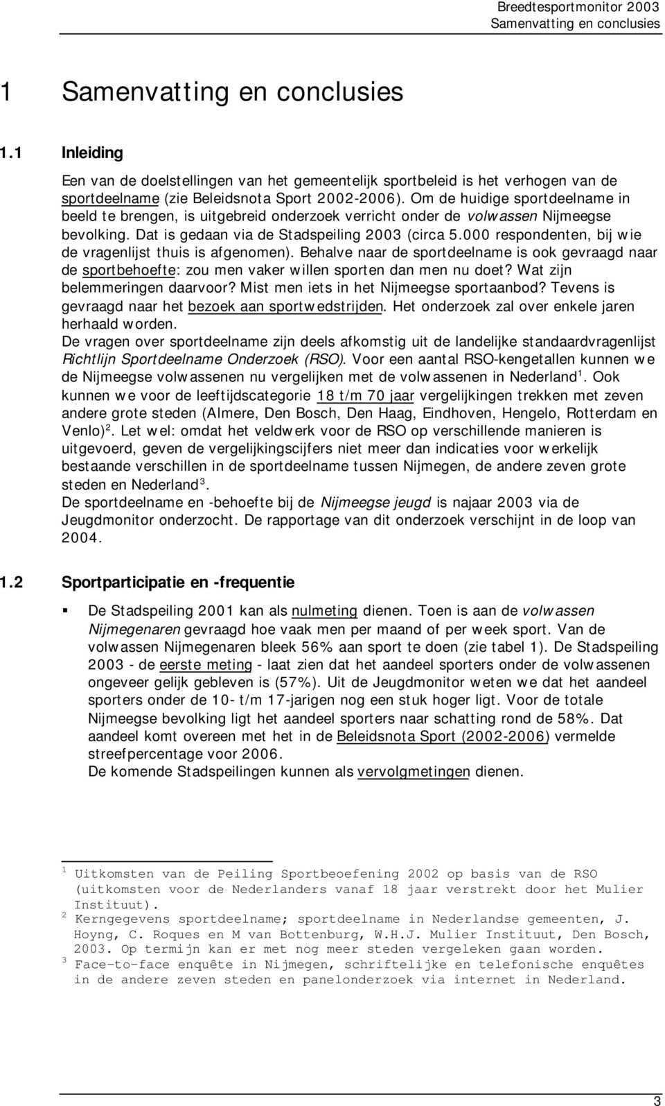 000 respondenten, bij wie de vragenlijst thuis is afgenomen). Behalve naar de sportdeelname is ook gevraagd naar de sportbehoefte: zou men vaker willen sporten dan men nu doet?