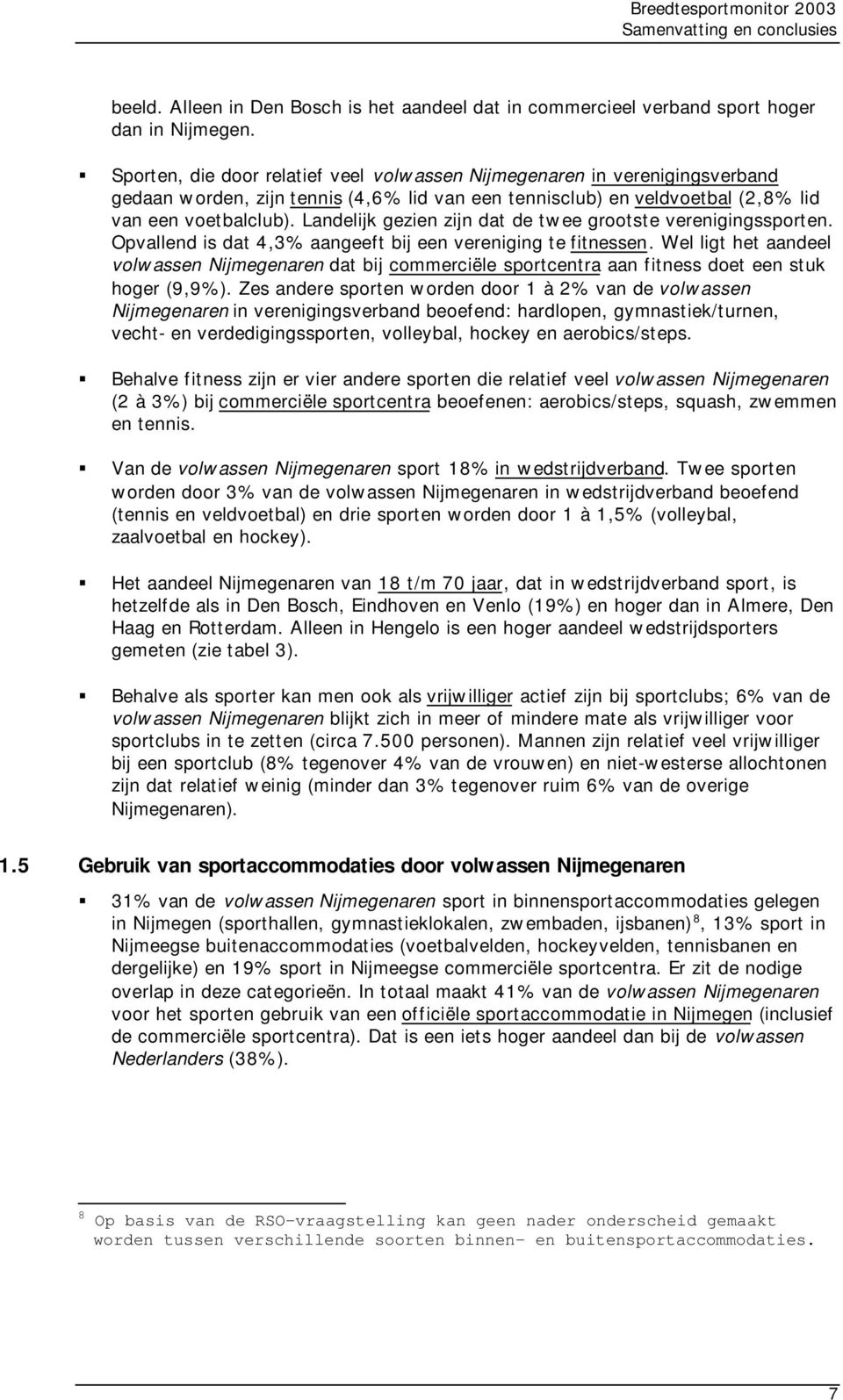 Landelijk gezien zijn dat de twee grootste verenigingssporten. Opvallend is dat 4,3% aangeeft bij een vereniging te fitnessen.