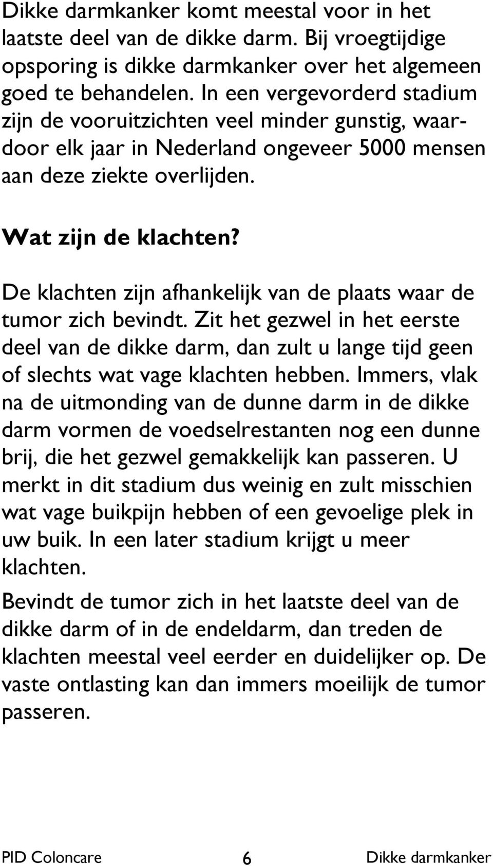 De klachten zijn afhankelijk van de plaats waar de tumor zich bevindt. Zit het gezwel in het eerste deel van de dikke darm, dan zult u lange tijd geen of slechts wat vage klachten hebben.