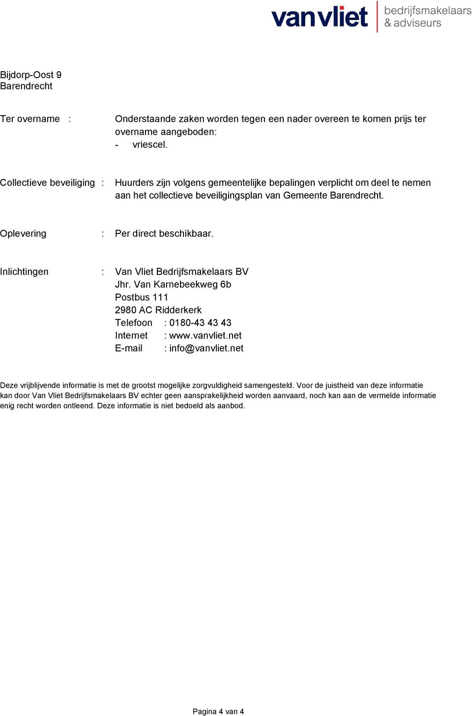 Inlichtingen : Van Vliet Bedrijfsmakelaars BV Jhr. Van Karnebeekweg 6b Postbus 111 2980 AC Ridderkerk Telefoon : 0180-43 43 43 Internet : www.vanvliet.net E-mail : info@vanvliet.