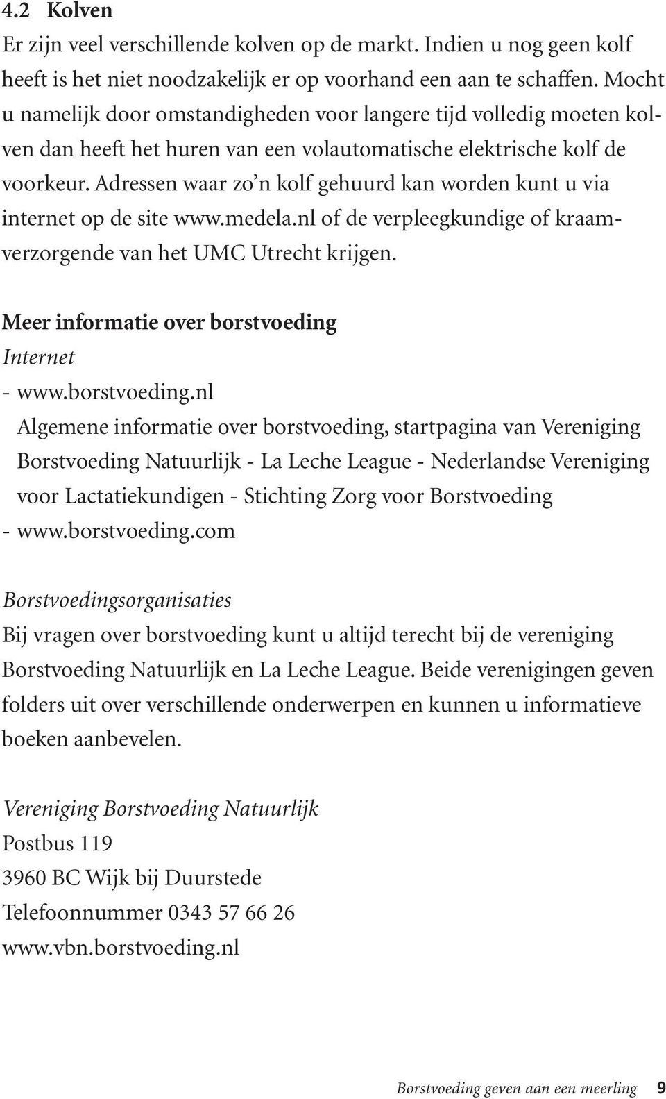 Adressen waar zo n kolf gehuurd kan worden kunt u via internet op de site www.medela.nl of de verpleegkundige of kraamverzorgende van het UMC Utrecht krijgen.