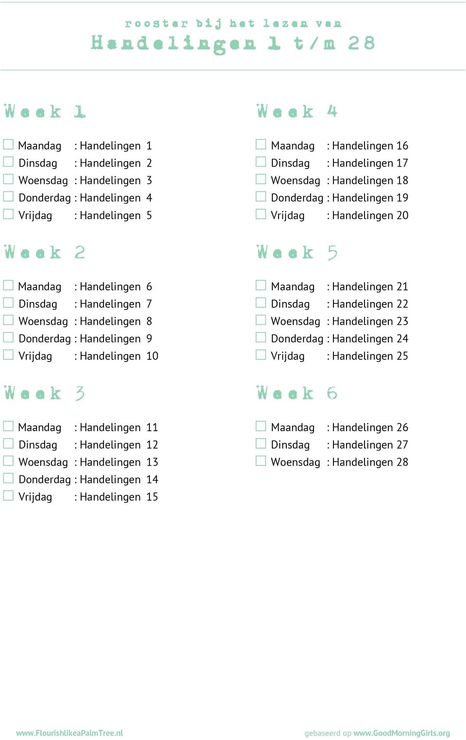 Handelingen 7 Dinsdag : Handelingen 22 Woensdag : Handelingen 8 Woensdag : Handelingen 23 Donderdag : Handelingen 9 Donderdag : Handelingen 24 Vrijdag : Handelingen 10 Vrijdag : Handelingen 25 Week