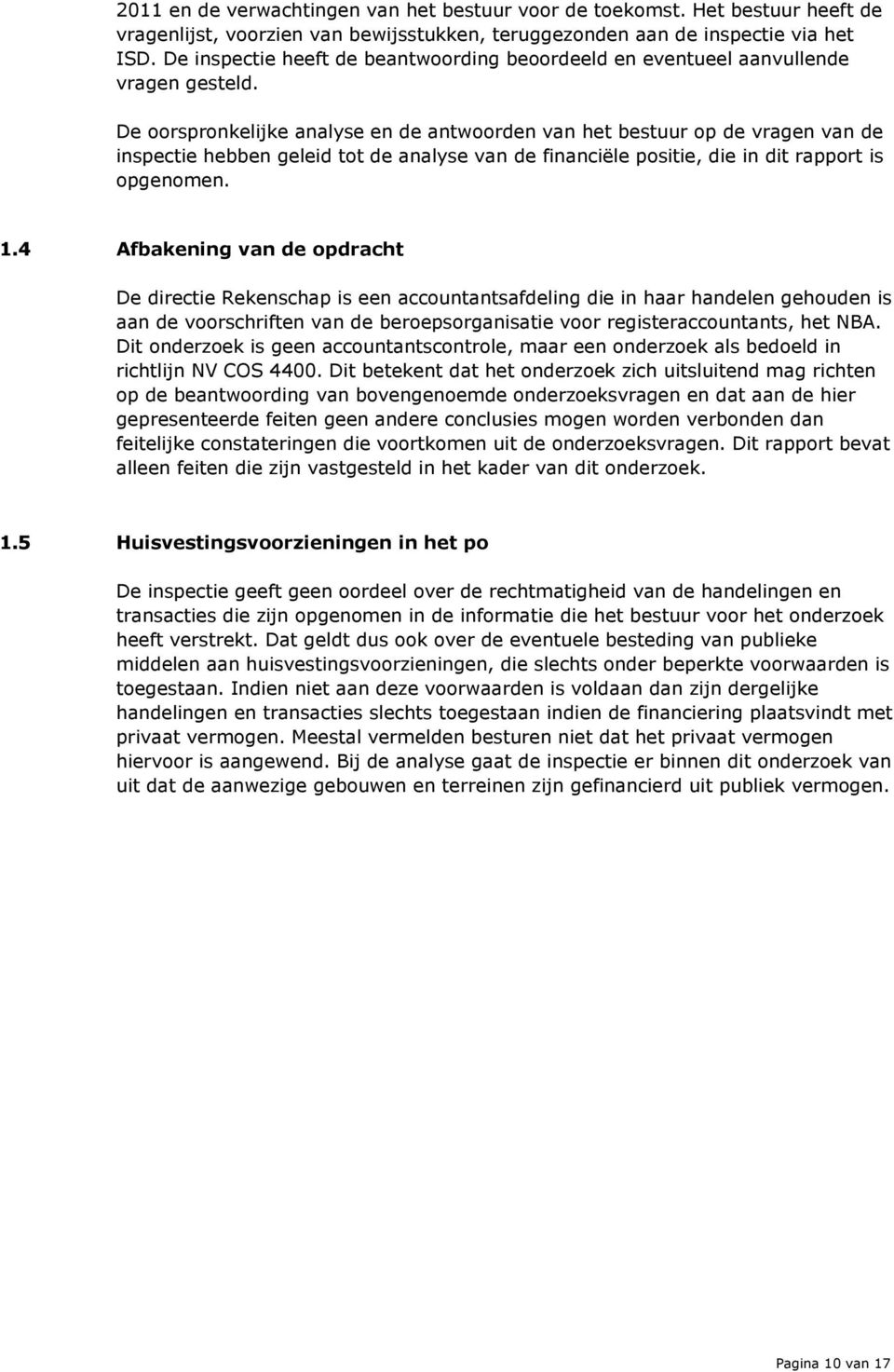 De oorspronkelijke analyse en de antwoorden van het bestuur op de vragen van de inspectie hebben geleid tot de analyse van de financiële positie, die in dit rapport is opgenomen. 1.