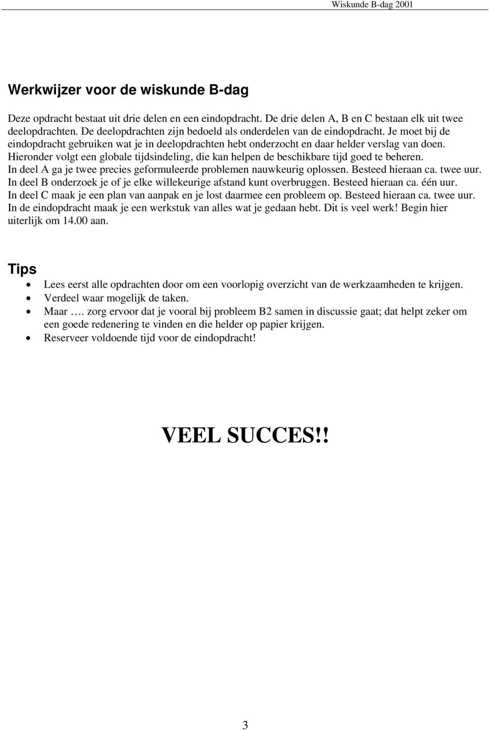 Hieronder volgt een globale tijdsindeling, die kan helpen de beschikbare tijd goed te beheren. In deel A ga je twee precies geformuleerde problemen nauwkeurig oplossen. Besteed hieraan ca. twee uur.