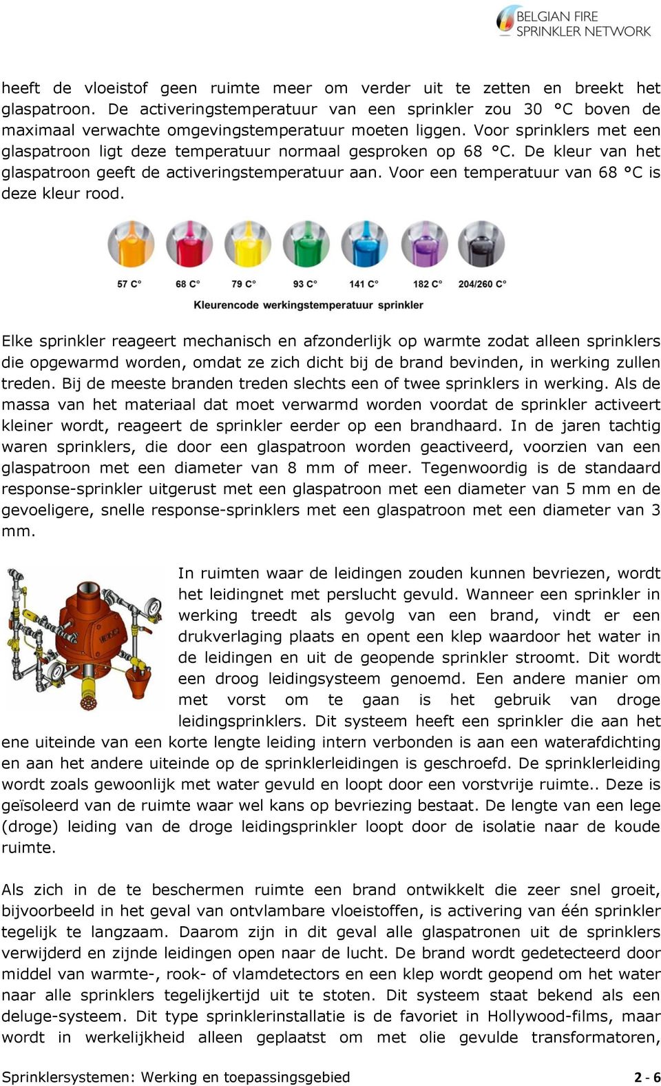 Voor sprinklers met een glaspatroon ligt deze temperatuur normaal gesproken op 68 C. De kleur van het glaspatroon geeft de activeringstemperatuur aan. Voor een temperatuur van 68 C is deze kleur rood.