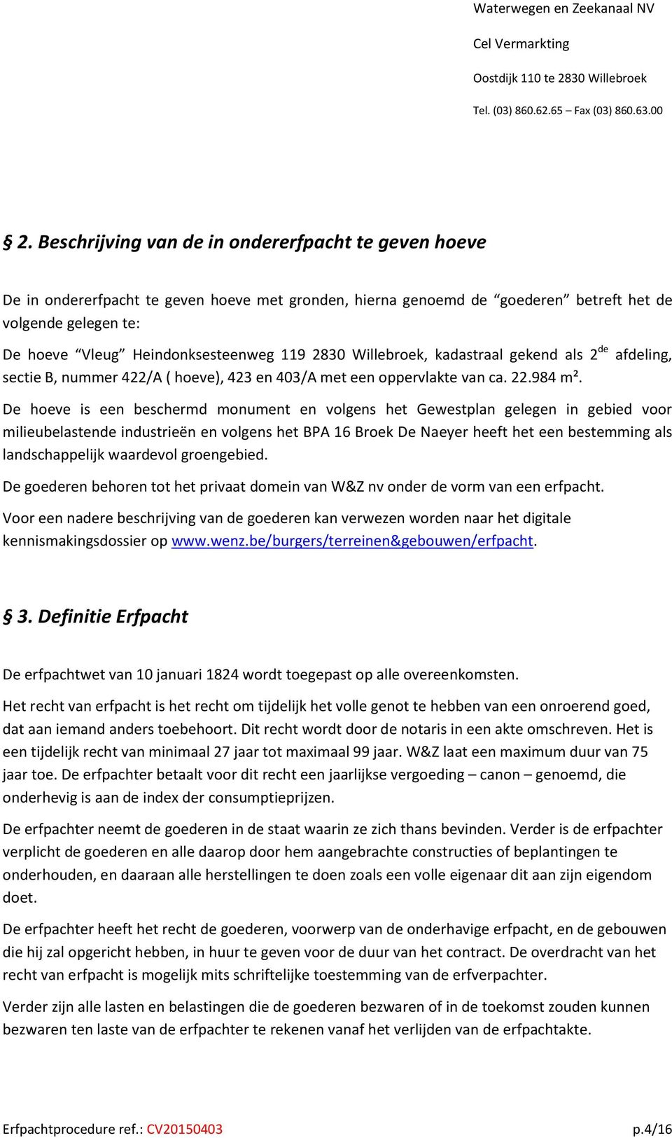 De hoeve is een beschermd monument en volgens het Gewestplan gelegen in gebied voor milieubelastende industrieën en volgens het BPA 16 Broek De Naeyer heeft het een bestemming als landschappelijk