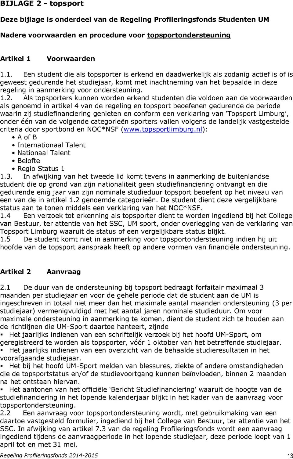1. Een student die als topsporter is erkend en daadwerkelijk als zodanig actief is of is geweest gedurende het studiejaar, komt met inachtneming van het bepaalde in deze regeling in aanmerking voor