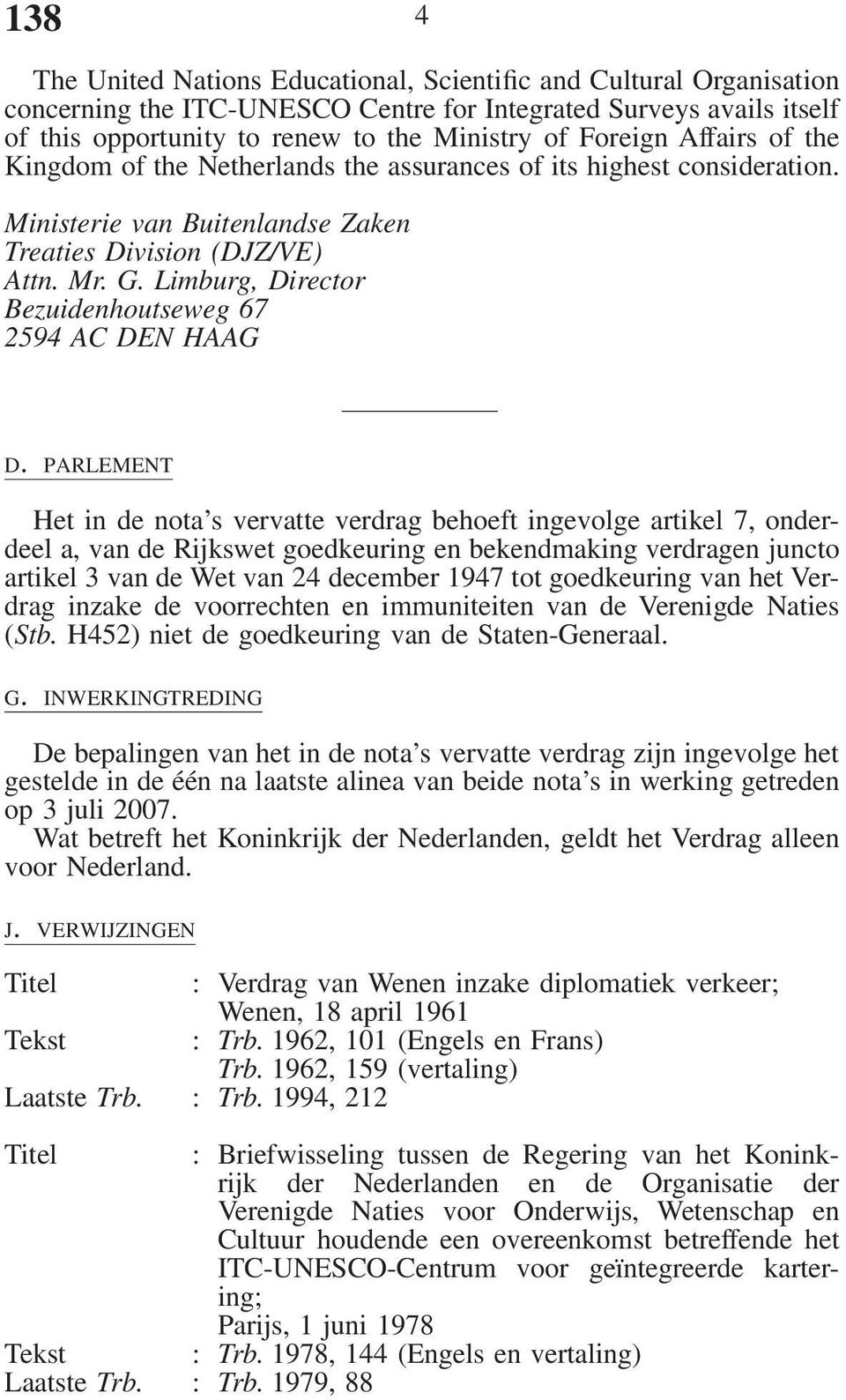 PARLEMENT Het in de nota s vervatte verdrag behoeft ingevolge artikel 7, onderdeel a, van de Rijkswet goedkeuring en bekendmaking verdragen juncto artikel 3 van de Wet van 24 december 1947 tot