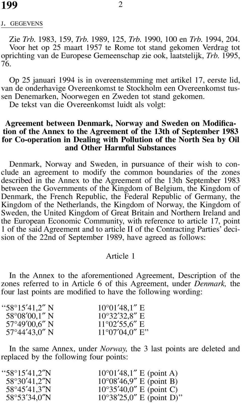 Op 25 januari 1994 is in overeenstemming met artikel 17, eerste lid, van de onderhavige Overeenkomst te Stockholm een Overeenkomst tussen Denemarken, Noorwegen en Zweden tot stand gekomen.