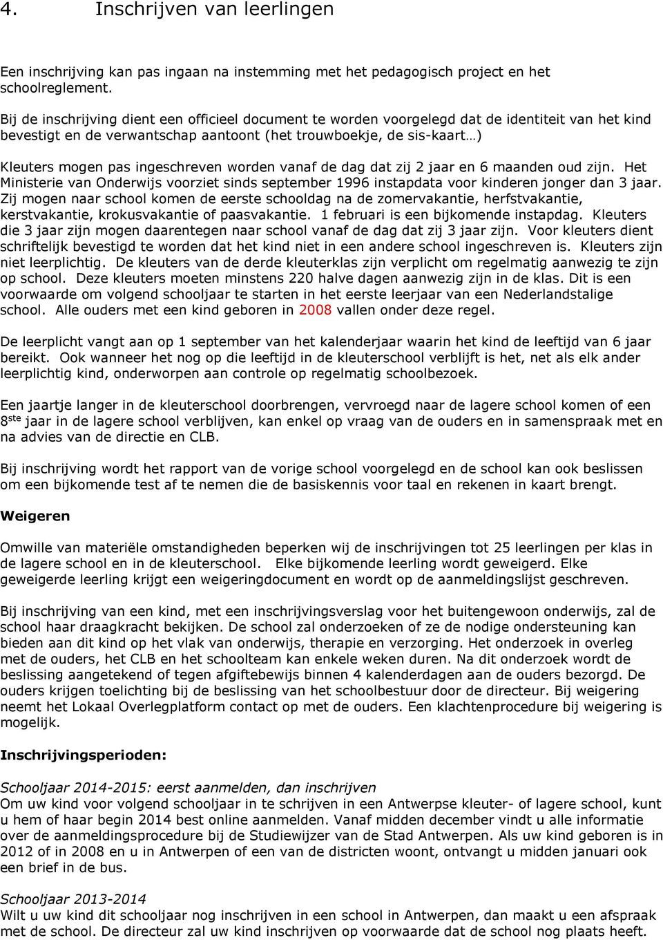 ingeschreven worden vanaf de dag dat zij 2 jaar en 6 maanden oud zijn. Het Ministerie van Onderwijs voorziet sinds september 1996 instapdata voor kinderen jonger dan 3 jaar.