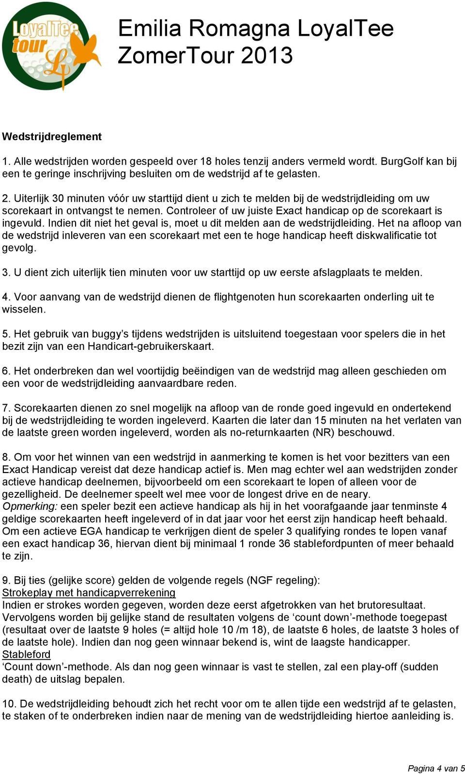 Indien dit niet het geval is, moet u dit melden aan de wedstrijdleiding. Het na afloop van de wedstrijd inleveren van een scorekaart met een te hoge handicap heeft diskwalificatie tot gevolg. 3.