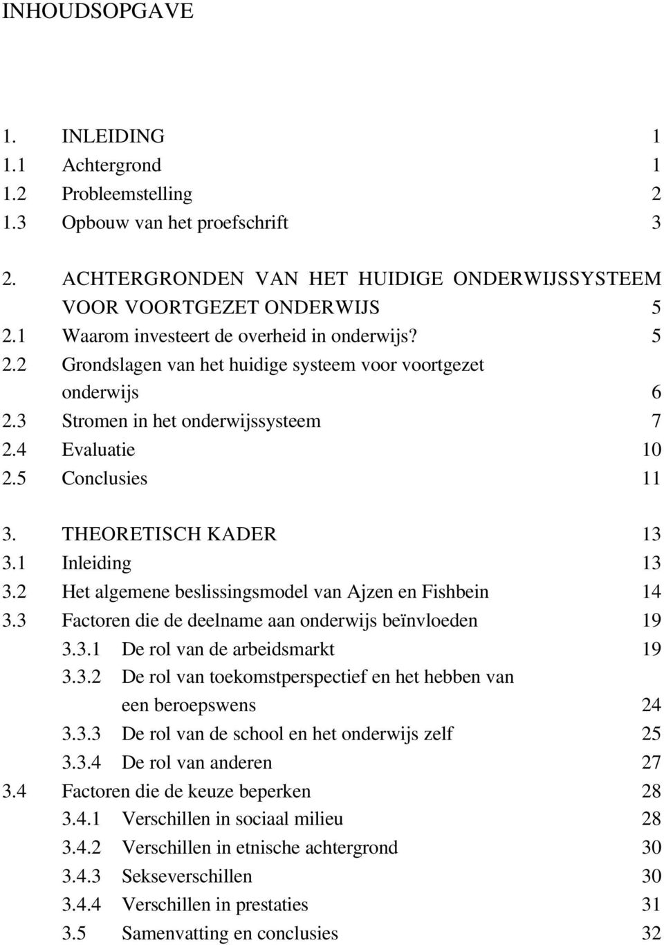 THEORETISCH KADER 13 3.1 Inleiding 13 3.2 Het algemene beslissingsmodel van Ajzen en Fishbein 14 3.3 Factoren die de deelname aan onderwijs beïnvloeden 19 3.3.1 De rol van de arbeidsmarkt 19 3.3.2 De rol van toekomstperspectief en het hebben van een beroepswens 24 3.