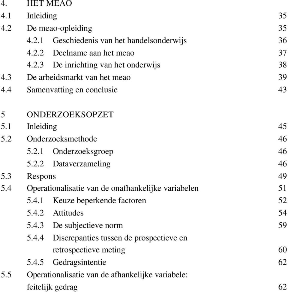 3 Respons 49 5.4 Operationalisatie van de onafhankelijke variabelen 51 5.4.1 Keuze beperkende factoren 52 5.4.2 Attitudes 54 5.4.3 De subjectieve norm 59 5.4.4 Discrepanties tussen de prospectieve en retrospectieve meting 60 5.