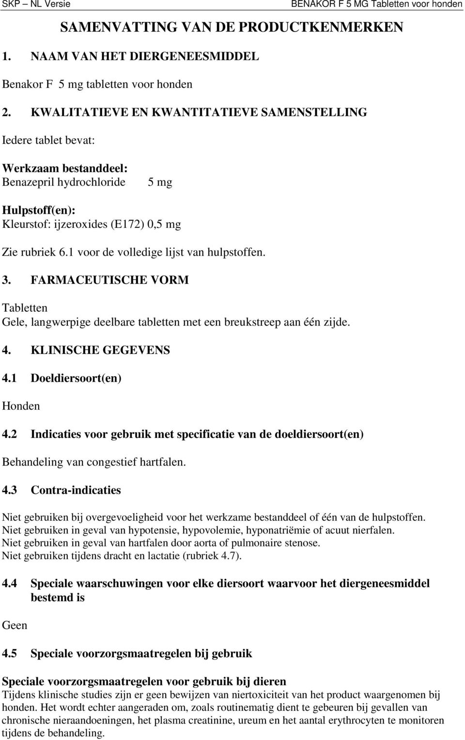 1 voor de volledige lijst van hulpstoffen. 3. FARMACEUTISCHE VORM Tabletten Gele, langwerpige deelbare tabletten met een breukstreep aan één zijde. 4. KLINISCHE GEGEVENS 4.