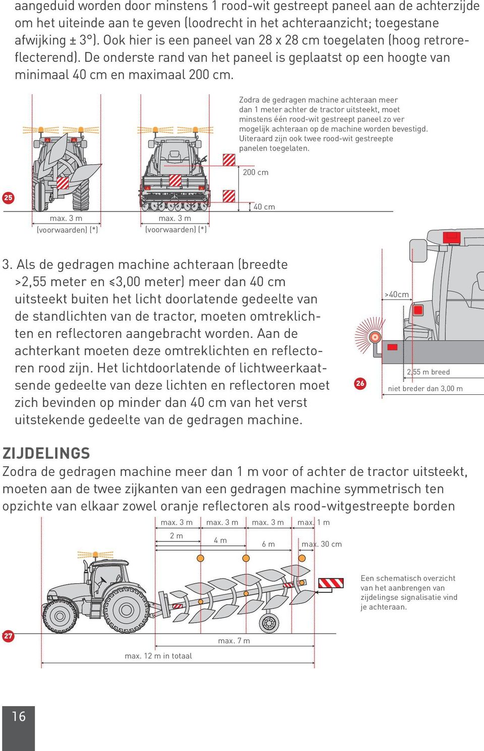 Zodra de gedragen machine achteraan meer dan 1 meter achter de tractor uitsteekt, moet minstens één rood-wit gestreept paneel zo ver mogelijk achteraan op de machine worden bevestigd.