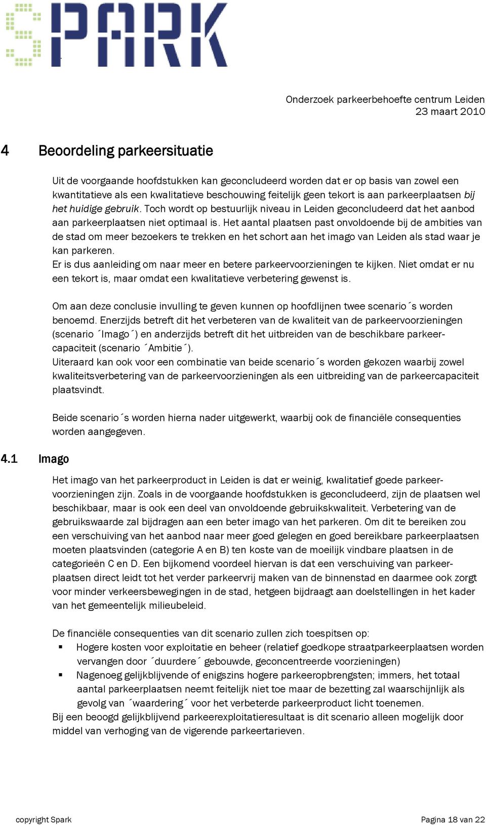 huidige gebruik. Toch wordt op bestuurlijk niveau in Leiden geconcludeerd dat het aanbod aan parkeerplaatsen niet optimaal is.