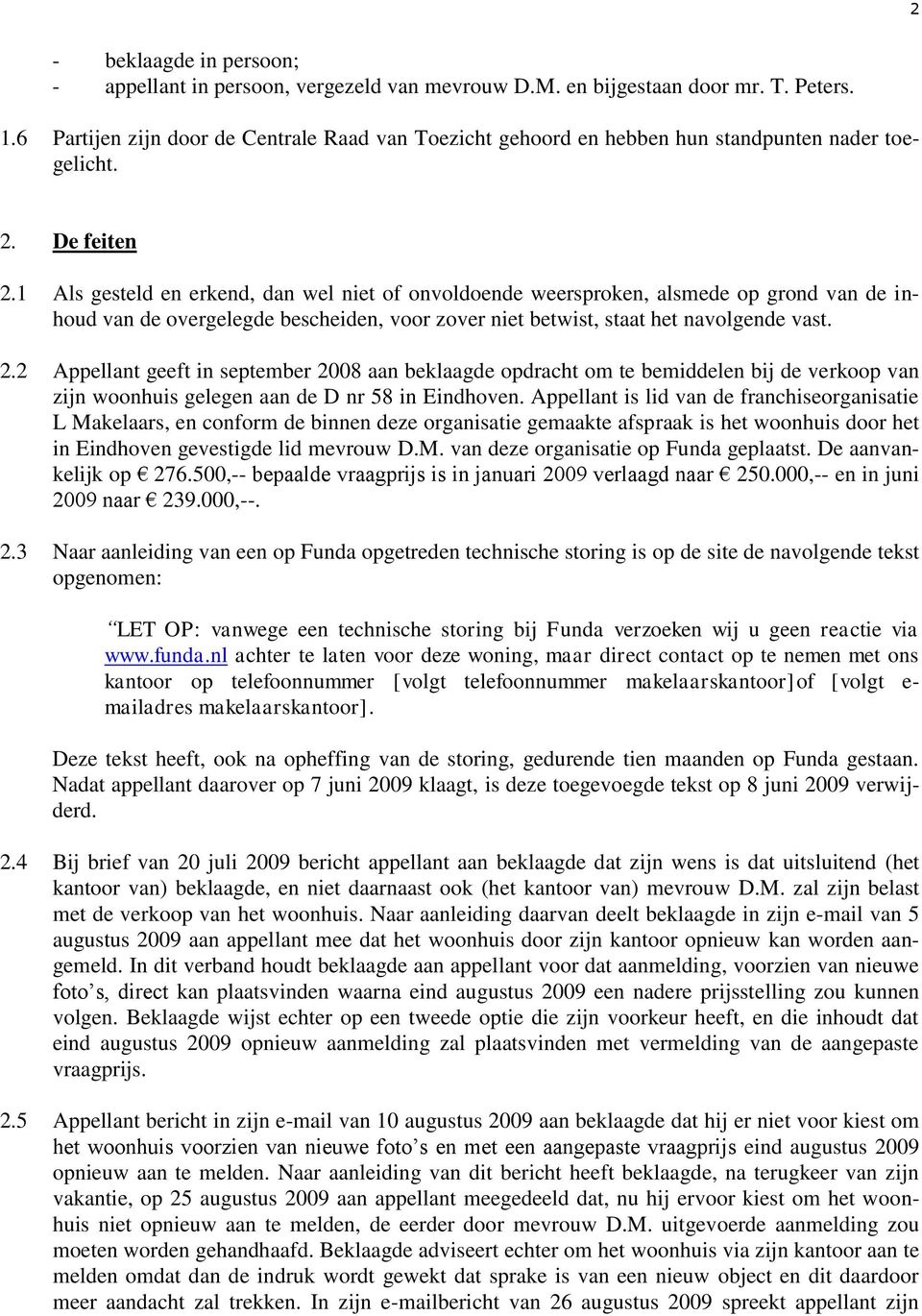 1 Als gesteld en erkend, dan wel niet of onvoldoende weersproken, alsmede op grond van de inhoud van de overgelegde bescheiden, voor zover niet betwist, staat het navolgende vast. 2.