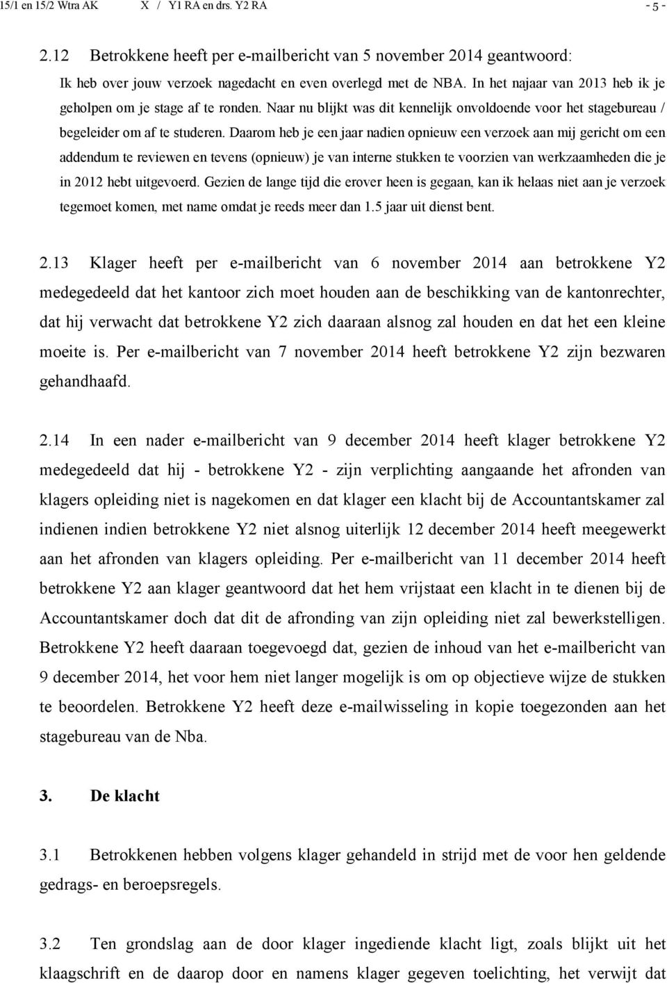 Daarom heb je een jaar nadien opnieuw een verzoek aan mij gericht om een addendum te reviewen en tevens (opnieuw) je van interne stukken te voorzien van werkzaamheden die je in 2012 hebt uitgevoerd.