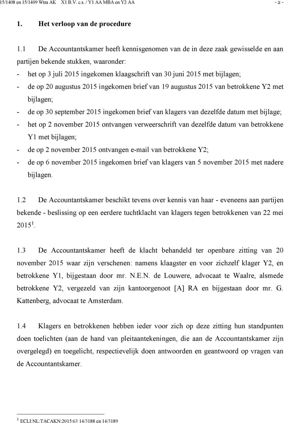 20 augustus 2015 ingekomen brief van 19 augustus 2015 van betrokkene Y2 met bijlagen; - de op 30 september 2015 ingekomen brief van klagers van dezelfde datum met bijlage; - het op 2 november 2015