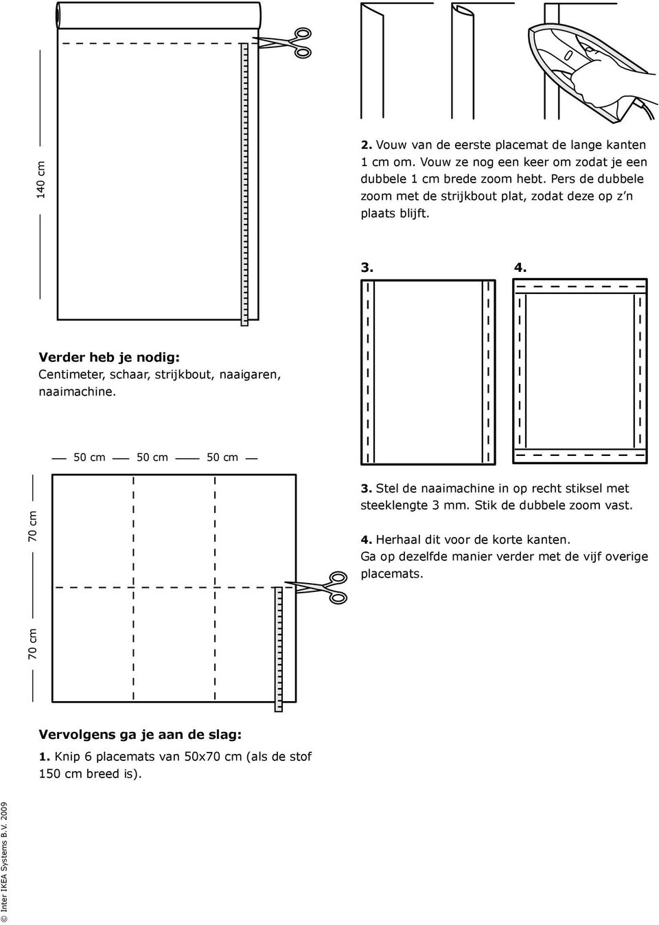 Verder heb je nodig: Centimeter, schaar, strijkbout, naaigaren, naaimachine. 50 cm 50 cm 50 cm 70 cm Vervolgens ga je aan de slag: 1.