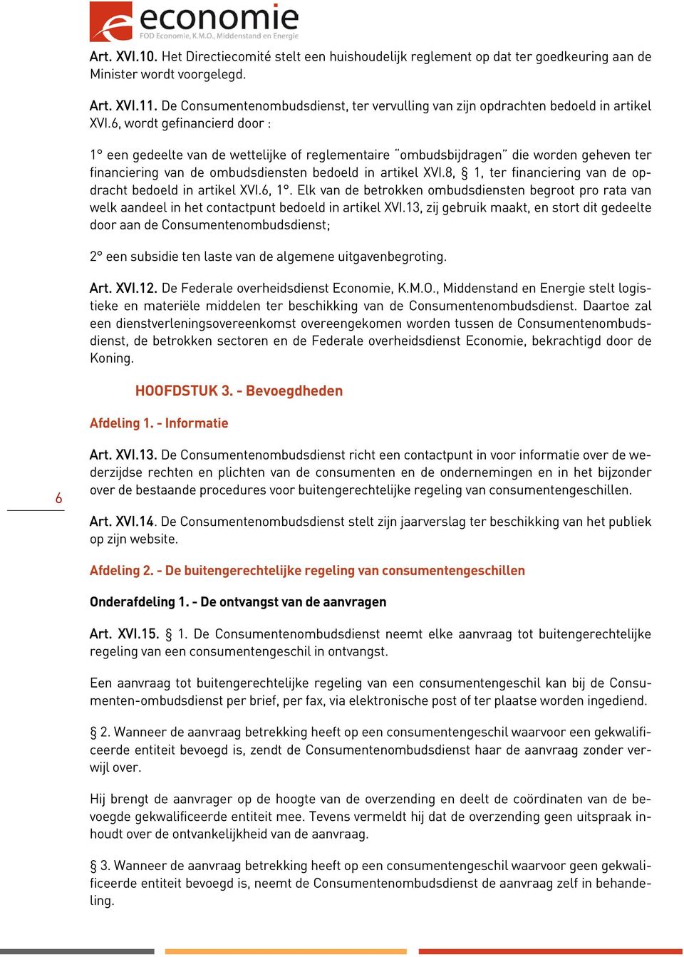 6, wordt gefinancierd door : 1 een gedeelte van de wettelijke of reglementaire ombudsbijdragen die worden geheven ter financiering van de ombudsdiensten bedoeld in artikel XVI.