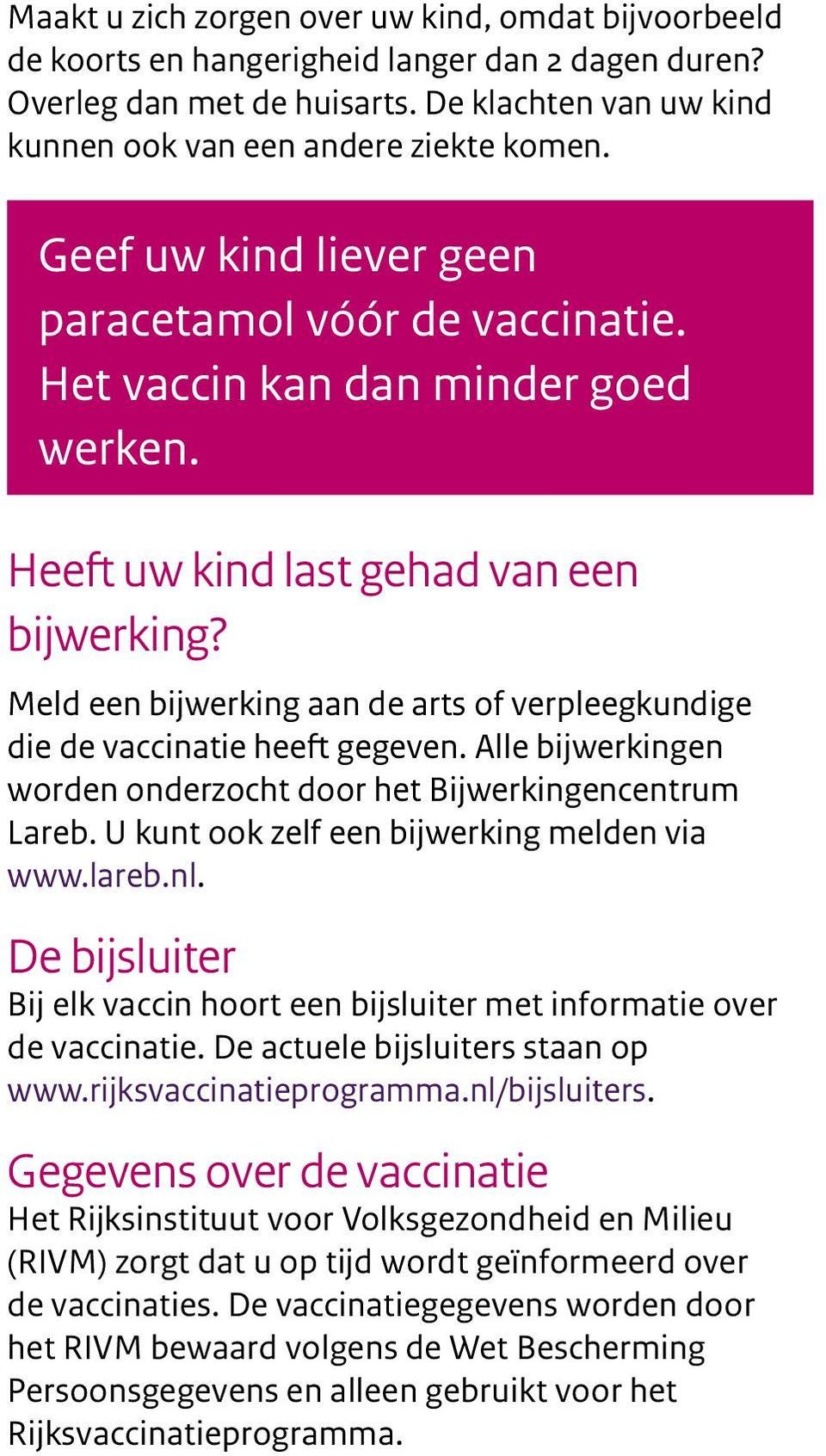 Meld een bijwerking aan de arts of verpleegkundige die de vaccinatie heeft gegeven. Alle bijwerkingen worden onderzocht door het Bijwerkingen centrum Lareb.