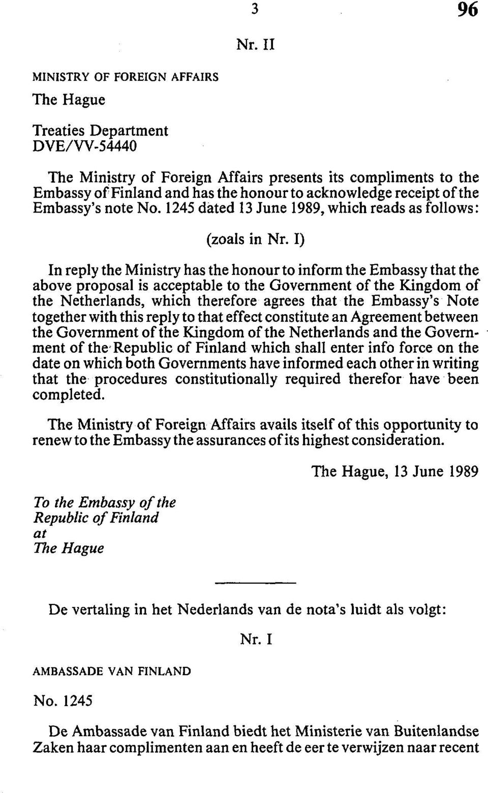 I) In reply the Ministry has the honour to inform the Embassy that the above proposal is acceptable to the Government of the Kingdom of the Netherlands, which therefore agrees that the Embassy's Note