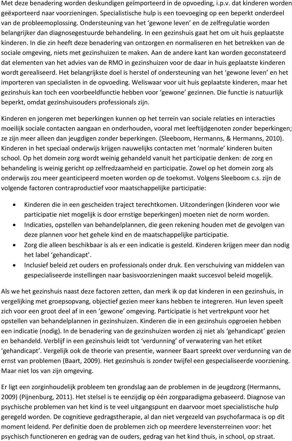 In een gezinshuis gaat het om uit huis geplaatste kinderen. In die zin heeft deze benadering van ontzorgen en normaliseren en het betrekken van de sociale omgeving, niets met gezinshuizen te maken.