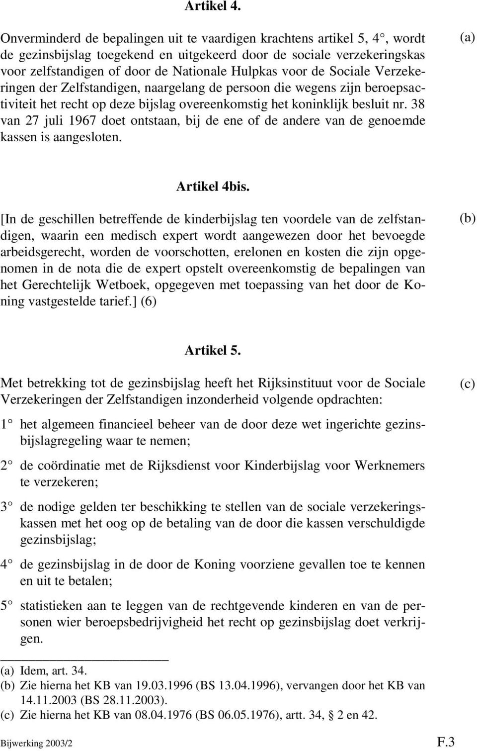 de Sociale Verzekeringen der Zelfstandigen, naargelang de persoon die wegens zijn beroepsactiviteit het recht op deze bijslag overeenkomstig het koninklijk besluit nr.